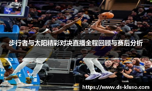 步行者与太阳精彩对决直播全程回顾与赛后分析