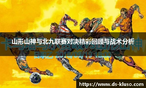 山形山神与北九联赛对决精彩回顾与战术分析